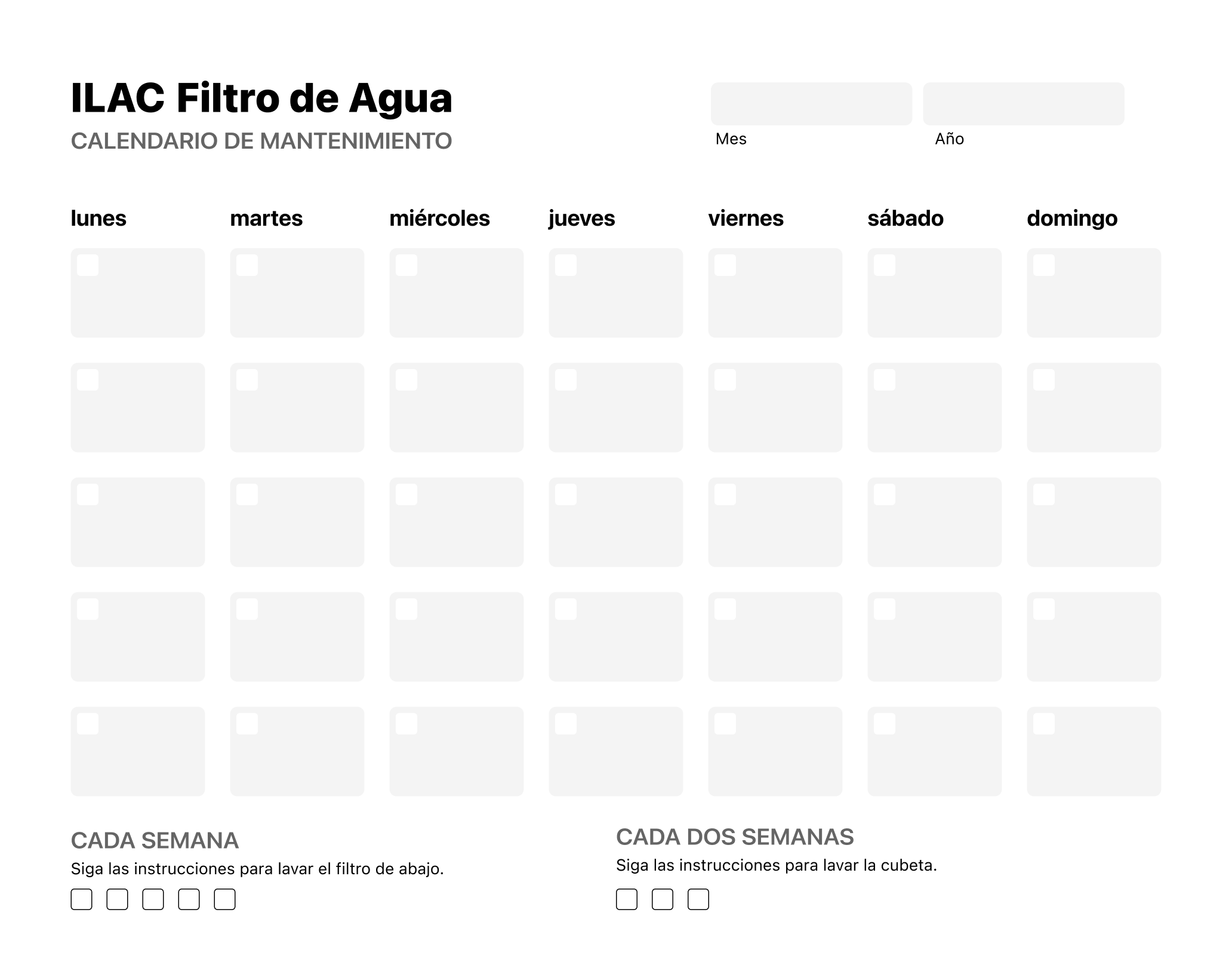 A calendar showcasing a monthly view, with checkboxes for each item that needs to be completed weekly or bi-weekly. The user can write in the month and year, the numbered dates for each day, and can check off maintenance items as they are completed each week or every two weeks.